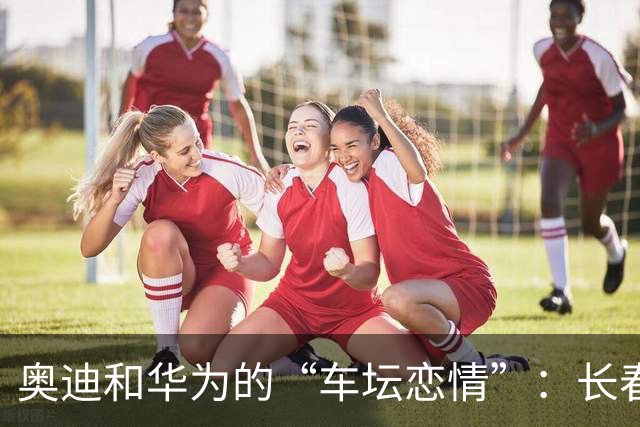 奥迪和华为的“车坛恋情”：长春建造新A8，但还没确定呢！